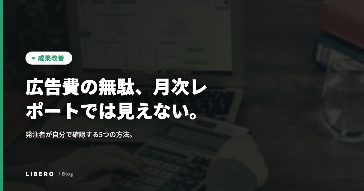 広告費の無駄、月次レポートでは見えない。発注者が自分で確認する5つの方法。