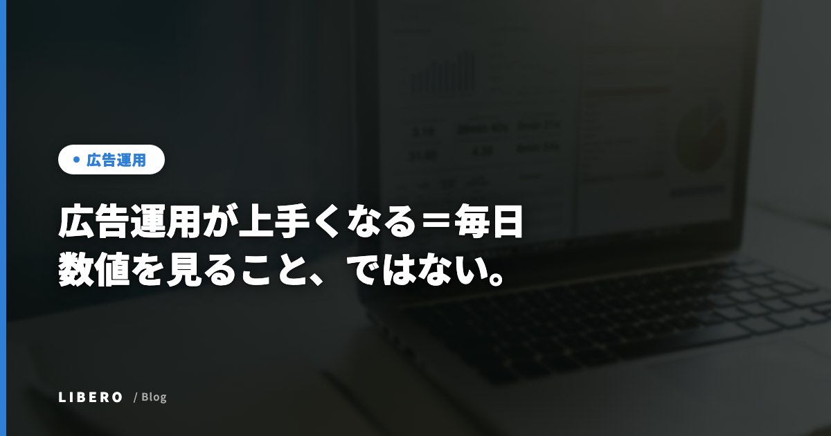 広告運用が上手くなる＝毎日数値を見ること、ではない。
