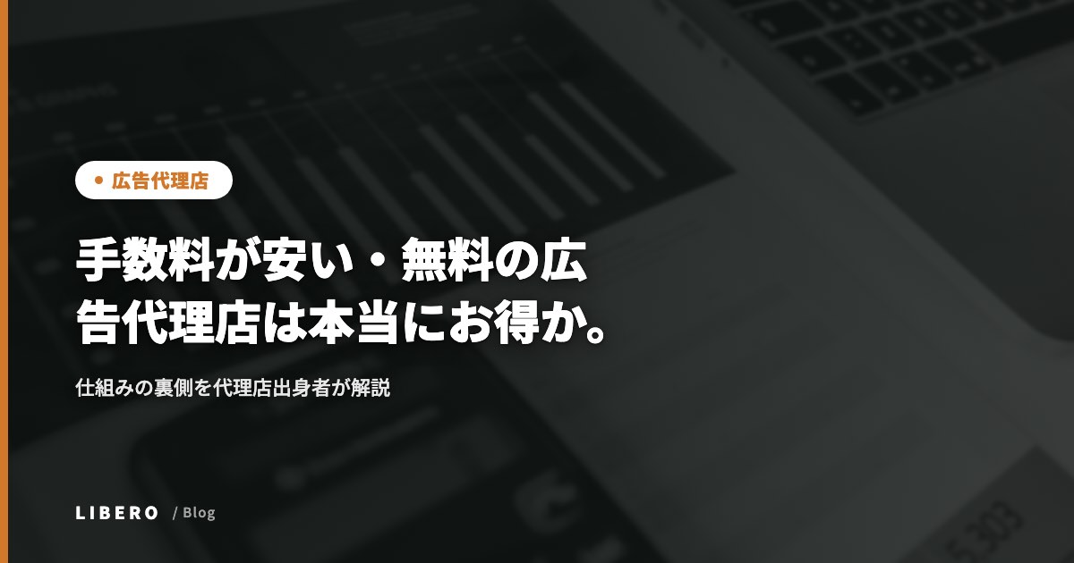 手数料が安い・無料の広告代理店は本当にお得か。仕組みの裏側を代理店出身者が解説