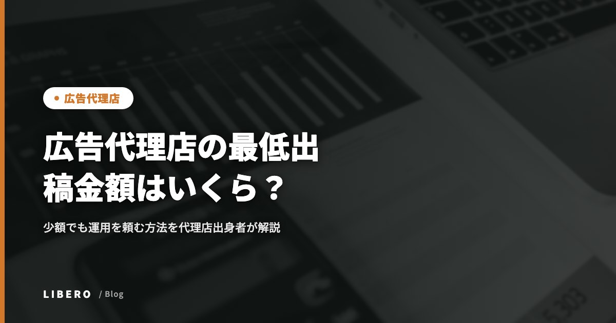 広告代理店の最低出稿金額はいくら?少額でも運用を頼む方法を代理店出身者が解説