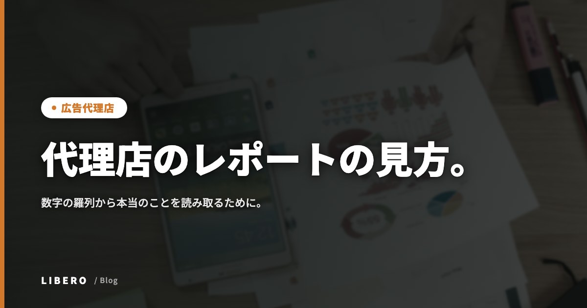 代理店のレポートの見方。数字の羅列から本当のことを読み取るために。