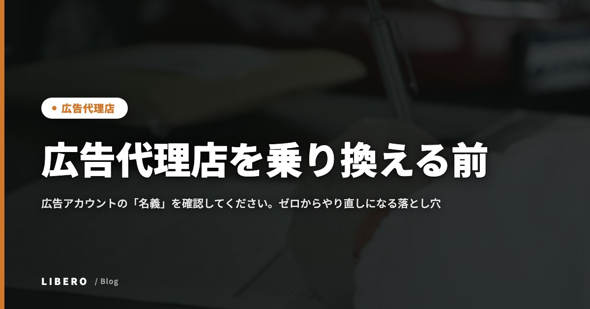広告代理店を乗り換える前に、広告アカウントの「名義」を確認してください。ゼロからやり直しになる落とし穴