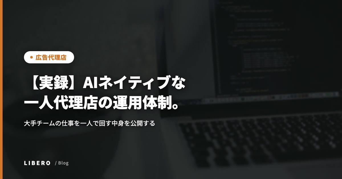 【実録】AIネイティブな一人代理店の運用体制。大手チームの仕事を一人で回す中身を公開する