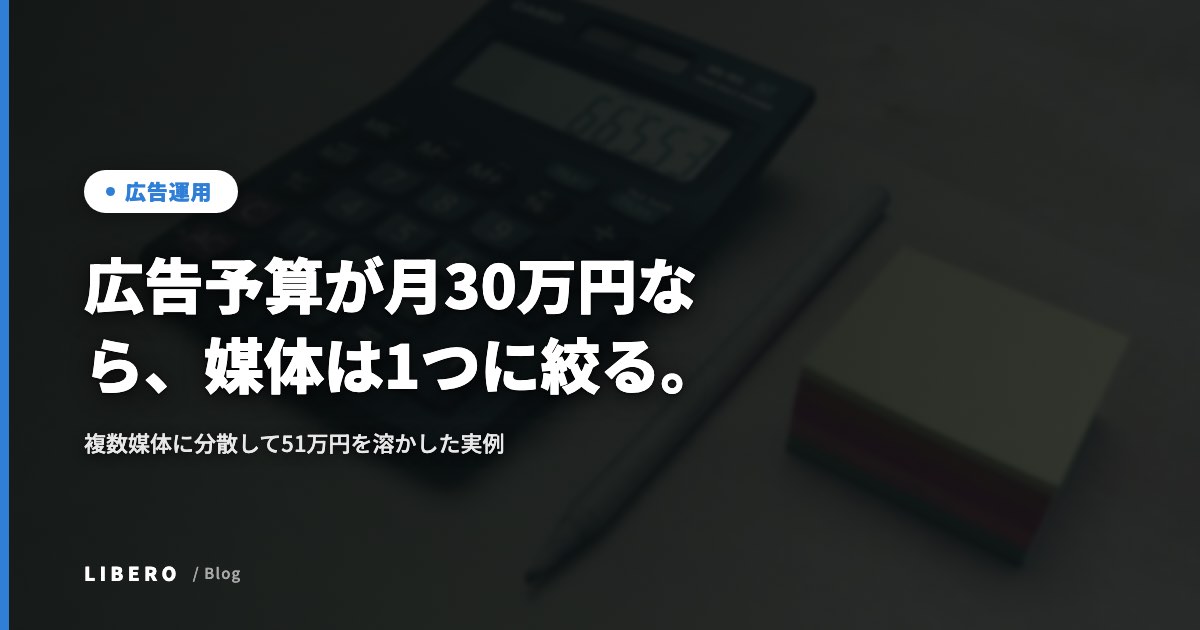 広告予算が月30万円なら、媒体は1つに絞る。複数媒体に分散して51万円を溶かした実例