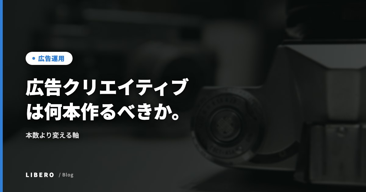 広告クリエイティブは何本作るべきか。本数より変える軸