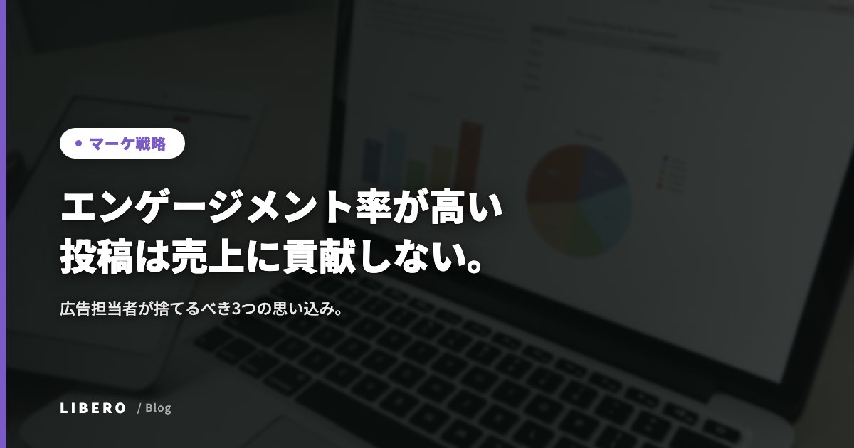 エンゲージメント率が高い投稿は売上に貢献しない。広告担当者が捨てるべき3つの思い込み。