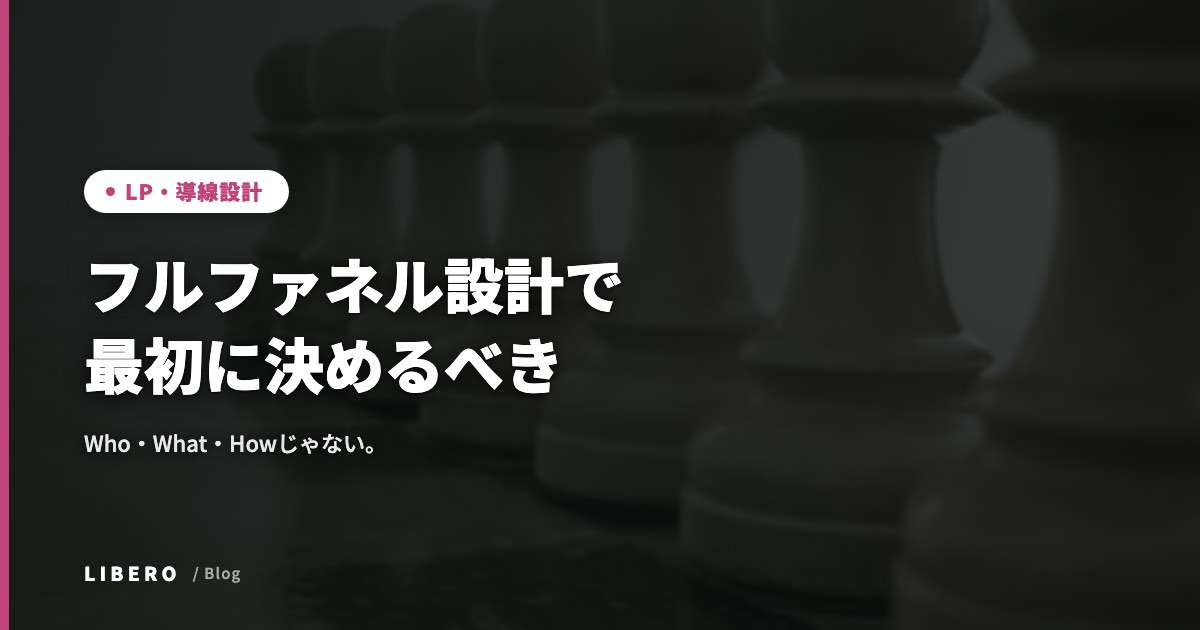 フルファネル設計で最初に決めるべきは、Who・What・Howじゃない。