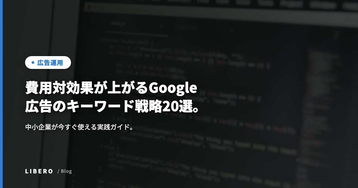 費用対効果が上がるGoogle広告のキーワード戦略20選。中小企業が今すぐ使える実践ガイド。