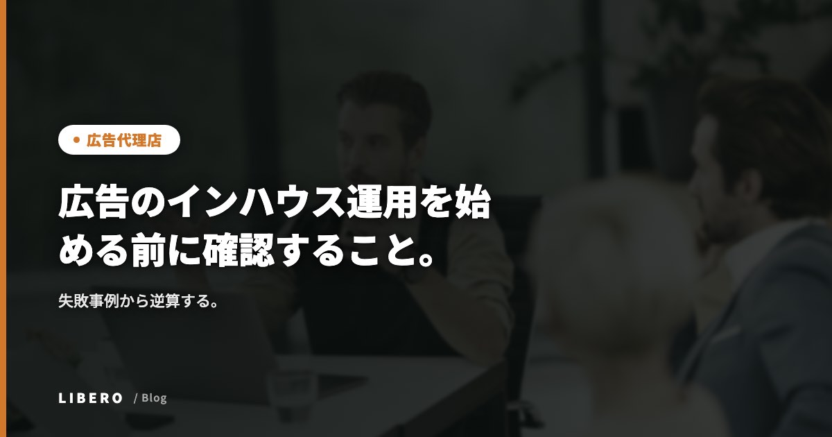 広告のインハウス運用を始める前に確認すること。失敗事例から逆算する。