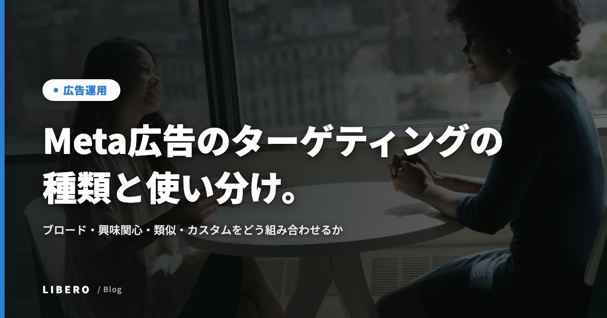 Meta広告のターゲティングの種類と使い分け。ブロード・興味関心・類似・カスタムをどう組み合わせるか