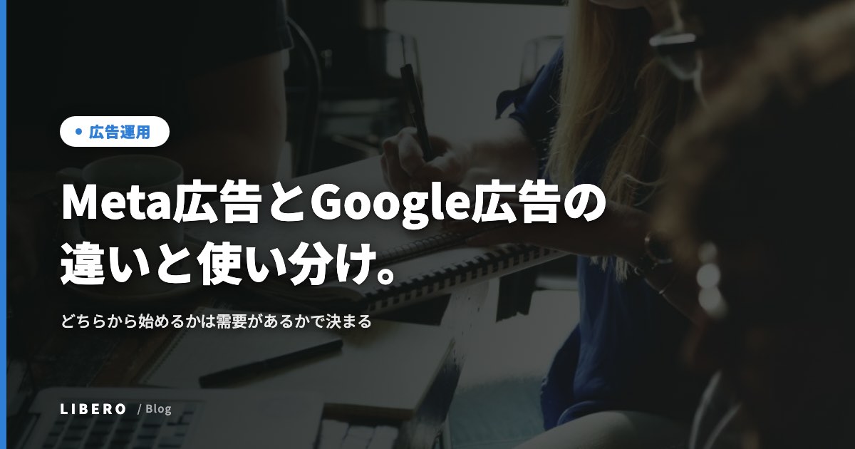 Meta広告とGoogle広告の違いと使い分け。どちらから始めるかは需要があるかで決まる
