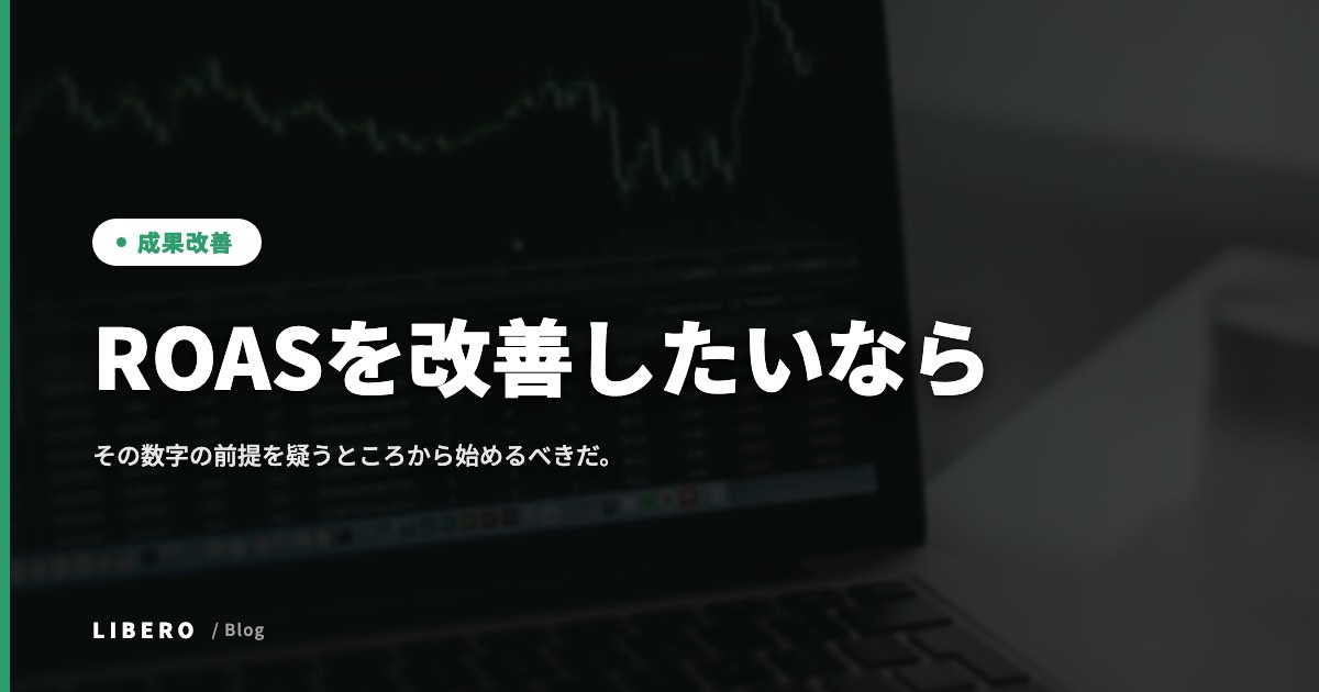 ROASを改善したいなら、その数字の前提を疑うところから始めるべきだ。