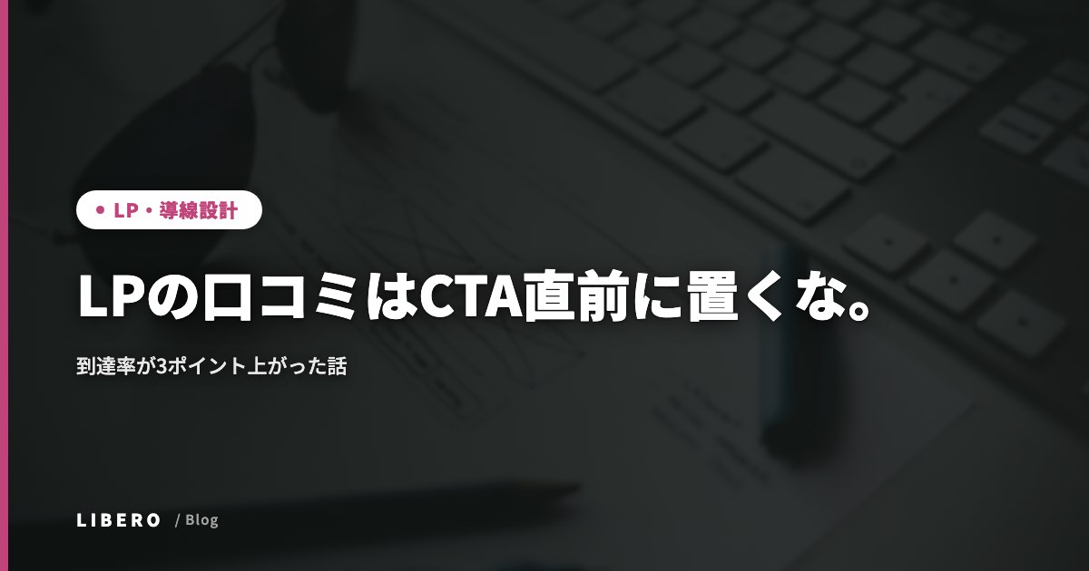 LPの口コミはCTA直前に置くな。到達率が3ポイント上がった話