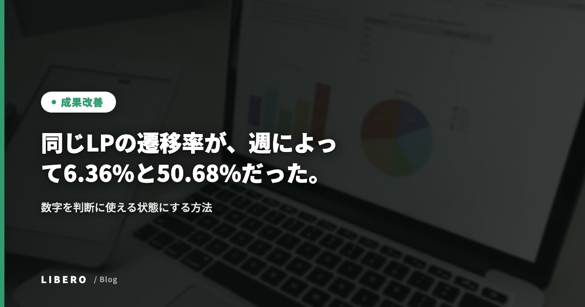 同じLPの遷移率が、週によって6.36%と50.68%だった。数字を判断に使える状態にする方法